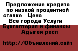 Предложение кредита по низкой процентной ставке › Цена ­ 10 000 000 - Все города Услуги » Бухгалтерия и финансы   . Адыгея респ.